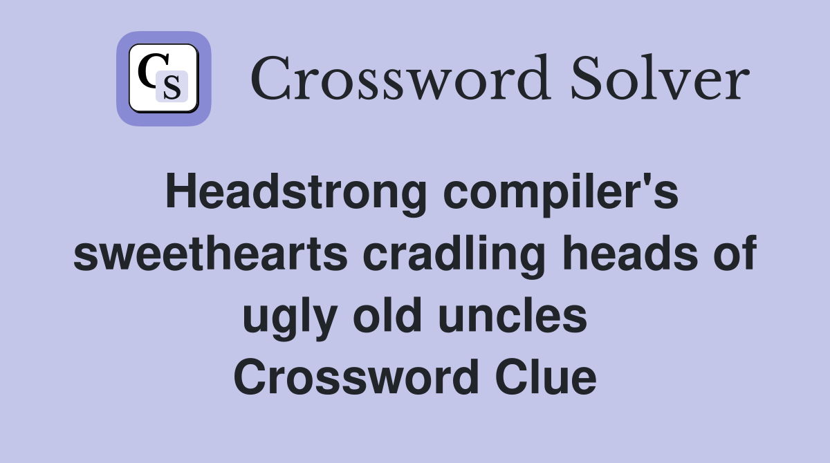 Headstrong compiler's sweethearts cradling heads of ugly old uncles